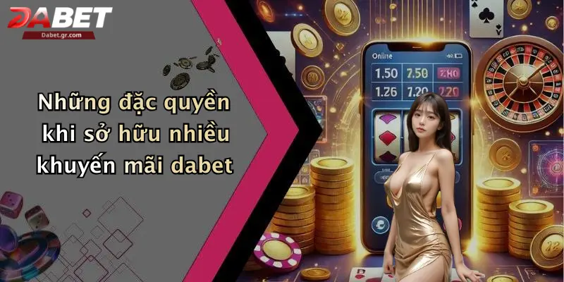 Những đặc quyền khi sở hữu nhiều khuyến mãi dabet